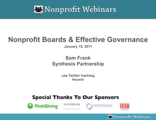 Nonprofit Boards & Effective Governance
                 January 19, 2011


                  Sam Frank
             Synthesis Partnership

                use Twitter hashtag
                      #npweb




      Special Thanks To Our Sponsors	

 