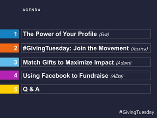 AG E N DA
#GivingTuesday: Join the Movement (Jessica)
Match Gifts to Maximize Impact (Adam)
Using Facebook to Fundraise (Alisa)
Q & A
3
2
1
4
#GivingTuesday
5
The Power of Your Profile (Eva)
 
