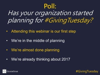 #GivingTuesday
Poll:
Has your organization started
planning for #GivingTuesday?
• Attending this webinar is our first step
• We’re in the middle of planning
• We’re almost done planning
• We’re already thinking about 2017
 