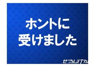 ホントに
 ホ トに
受けました
 