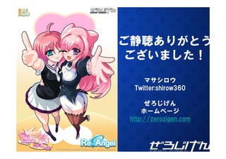 ご静聴ありがとう
ございました！
     マサシロウ
  Twitter:shirow360

      ぜろじげん
     ホームページ
 http://zerozigen.com
      //
 