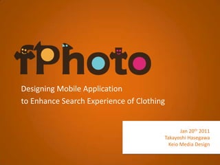 Designing Mobile Application to Enhance Search Experience of Clothing Jan 20th 2011 Takayoshi Hasegawa Keio Media Design 