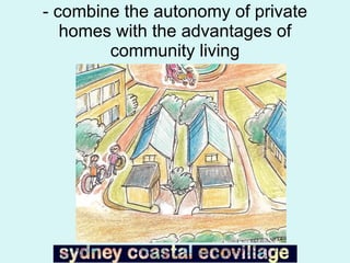 - combine the autonomy of private homes with the advantages of community living 