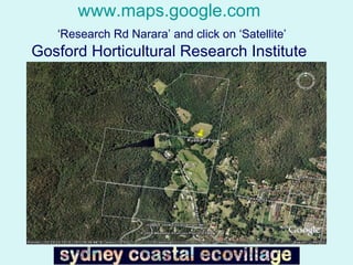 www.maps.google.com   ‘Research Rd Narara’ and click on ‘Satellite’   Gosford Horticultural Research Institute   