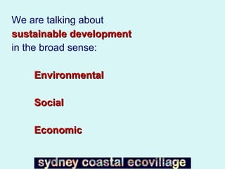 We are talking about  sustainable development  in the broad sense: Environmental Social Economic 