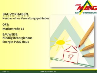 BAUVORHABEN:Neubau eines Verwaltungsgebäudes  ORT:Marktstraße 11BAUWEISE:NiedrigstenergiehausEnergie-PLUS-Haus25.01.2011www.mang-bau.de8