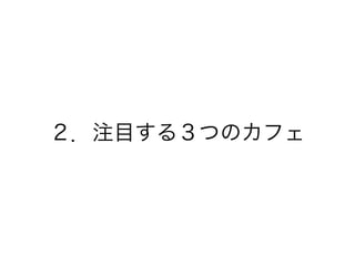 ２．注目する３つのカフェ
 