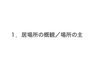 １．居場所の概観／場所の主
 
