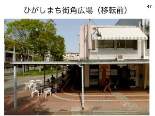 ひがしまち街角広場（移転前）
47
 