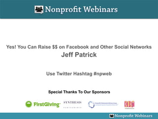 Yes! You Can Raise $$ on Facebook and Other Social Networks
                       Jeff Patrick

                Use Twitter Hashtag #npweb


                 Special Thanks To Our Sponsors
 