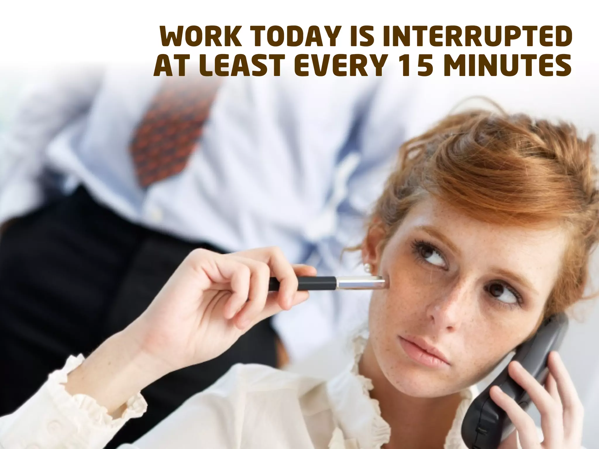 WORK TODAY IS INTERRUPTED
AT LEAST EVERY 15 MINUTES
 