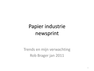 Papier industrie
    newsprint

Trends en mijn verwachting
   Rob Brager jan 2011

                             1
 
