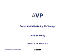 Social Media Marketing für Verlage



                                              Leander Wattig


                                           Leipzig, 28.-29. Januar 2011


Leander Wattig | http://leanderwattig.de
 