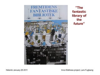 ”T
                                       fantastic
                                       library of
                                           the
                                         future”




Helsinki January 28 2011   Inno-Wellness project, Lars Fuglsang
 