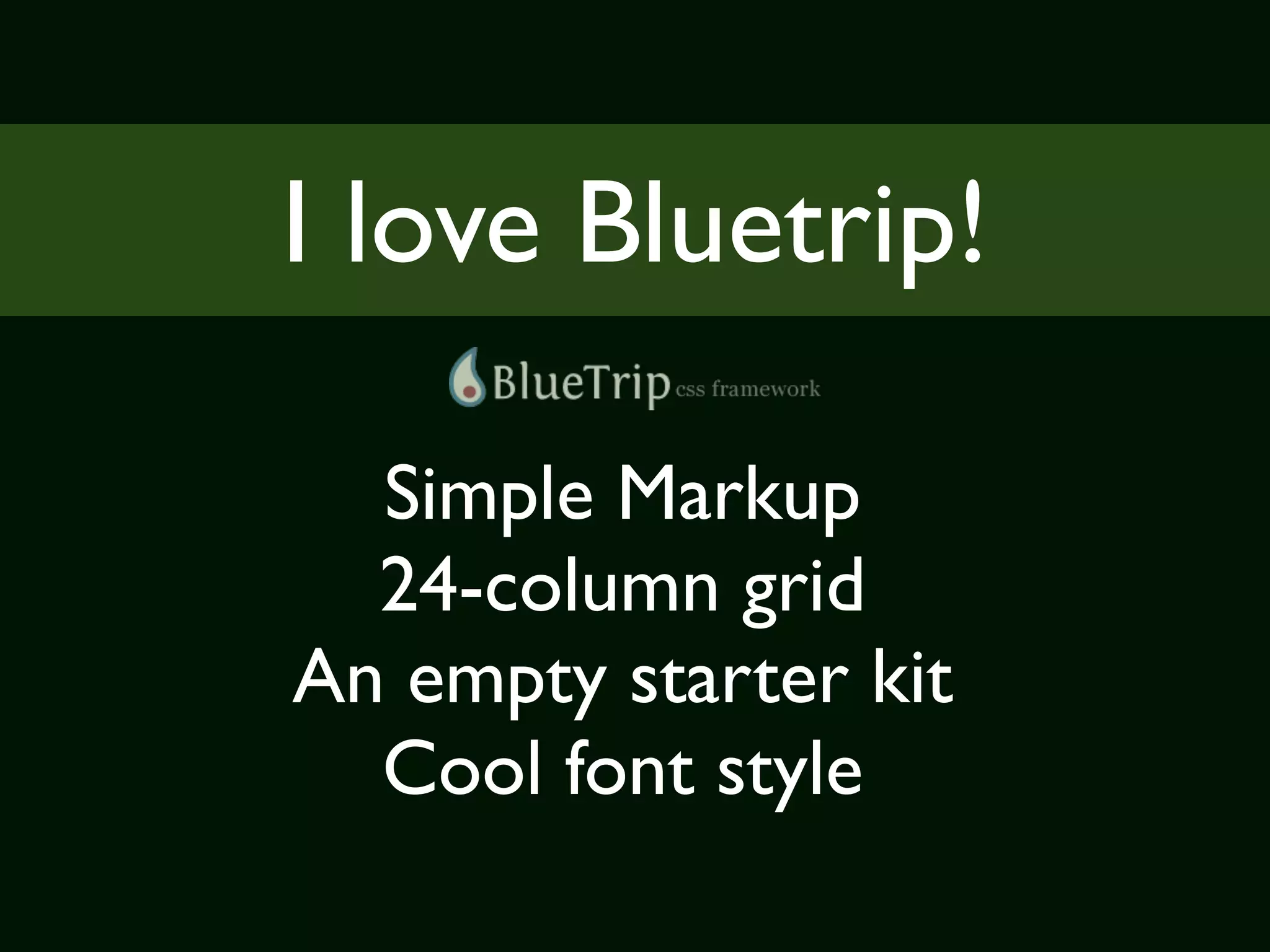 I love Bluetrip!

  Simple Markup
  24-column grid
An empty starter kit
  Cool font style
 