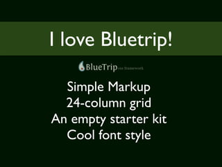 I love Bluetrip!

  Simple Markup
  24-column grid
An empty starter kit
  Cool font style
 