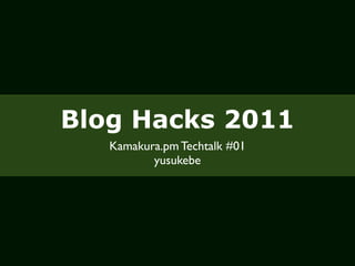 Blog Hacks 2011
   Kamakura.pm Techtalk #01
          yusukebe
 