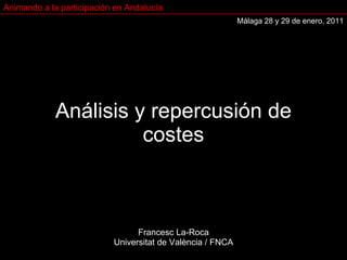 Análisis y repercusión de costes Francesc La-Roca Universitat de València / FNCA Animando a la participación en Andalucía Málaga 28 y 29 de enero, 2011 