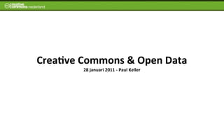 Crea%ve	
  Commons	
  &	
  Open	
  Data	
  
             28	
  januari	
  2011	
  -­‐	
  Paul	
  Keller
 