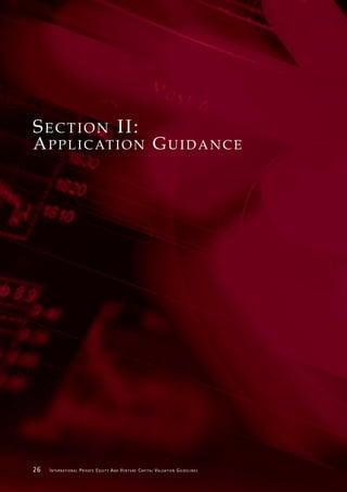 SECTION II:
A P P L I C AT I O N G U I D A N C E




26   I N T E R N AT I O N A L P R I VAT E E Q U I T Y A N D V E N T U R E C A P I TA L V A L UAT I O N G U I D E L I N E S
 