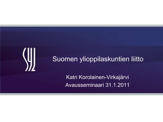 Suomen ylioppilaskuntien liitto,[object Object],Katri Korolainen-Virkajärvi,[object Object],Avausseminaari 31.1.2011,[object Object]