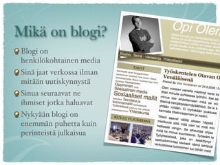 Mikä on blogi?
 Blogi on
 henkilökohtainen media
 Sinä jaat verkossa ilman
 mitään uutiskynnystä
 Sinua seuraavat ne
 ihmiset jotka haluavat
 Nykyään blogi on
 enemmän puhetta kuin
 perinteistä julkaisua
 