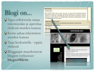 Blogi on...
 Tapa reﬂektoida omaa
 tekemistään ja ajattelua
 yhdessä muiden kanssa
 Keino jakaa tekeminen
 muiden kanssa
 Tapa keskustella - oppia
 yhdessä
 Bloggaajat muodostavat
 blogien verkoston -
 blogosfäärin
 