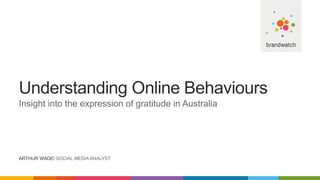 Understanding Online Behaviours
Insight into the expression of gratitude in Australia
ARTHUR WADE/ SOCIAL MEDIA ANALYST
 