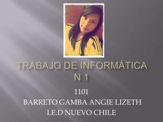 1101
BARRETO GAMBA ANGIE LIZETH
I.E.D NUEVO CHILE

 