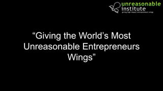 “Giving the World’s Most
Unreasonable Entrepreneurs
Wings”

 