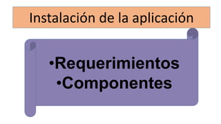 Instalación de la aplicación
•Requerimientos
•Componentes