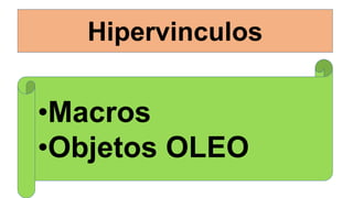Hipervinculos
•Macros
•Objetos OLEO