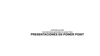 INTRODUCCION
Características generales en poder Paint
PRESENTACIONES EN POWER POINT
 