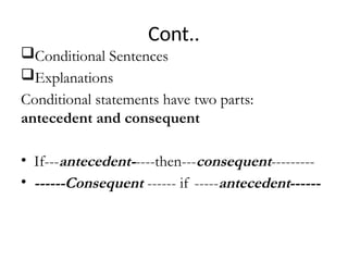Cont..
Conditional Sentences
Explanations
Conditional statements have two parts:
antecedent and consequent
• If---antecedent-----then---consequent---------
• ------Consequent ------ if -----antecedent------
 