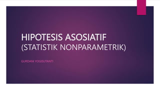 HIPOTESIS ASOSIATIF
(STATISTIK NONPARAMETRIK)
GURDANI YOGISUTANTI
 