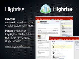 Highrise                    Highrise
Käyttö:
asiakaskontaktoinnin ja
yhteistietojen hallintaan
Hinta: ilmainen 2
käyttäjälle, $24/49/99
per kk 6/15/40 käytt.,
30pv koeaika
www.highrisehq.com
 