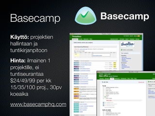 Basecamp                Basecamp

Käyttö: projektien
hallintaan ja
tuntikirjanpitoon
Hinta: ilmainen 1
projektille, ei
tuntiseurantaa
$24/49/99 per kk
15/35/100 proj., 30pv
koeaika
www.basecamphq.com
 