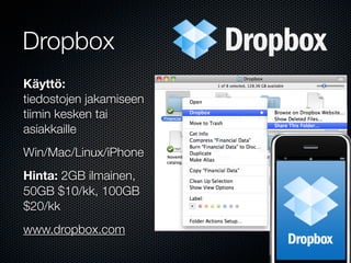 Dropbox
Käyttö:
tiedostojen jakamiseen
tiimin kesken tai
asiakkaille
Win/Mac/Linux/iPhone
Hinta: 2GB ilmainen,
50GB $10/kk, 100GB
$20/kk
www.dropbox.com
 