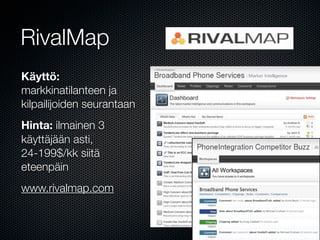 RivalMap
Käyttö:
markkinatilanteen ja
kilpailijoiden seurantaan
Hinta: ilmainen 3
käyttäjään asti,
24-199$/kk siitä
eteenpäin
www.rivalmap.com
 