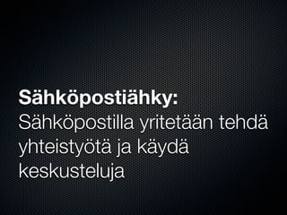 Sähköpostiähky:
Sähköpostilla yritetään tehdä
yhteistyötä ja käydä
keskusteluja
 