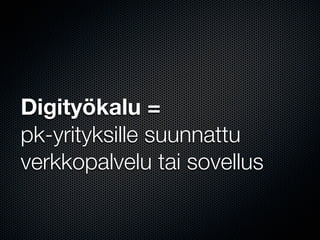 Digityökalu =
pk-yrityksille suunnattu
verkkopalvelu tai sovellus
 