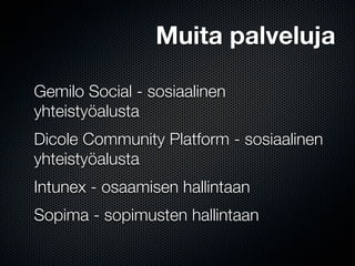 Muita palveluja

Gemilo Social - sosiaalinen
yhteistyöalusta
Dicole Community Platform - sosiaalinen
yhteistyöalusta
Intunex - osaamisen hallintaan
Sopima - sopimusten hallintaan
 