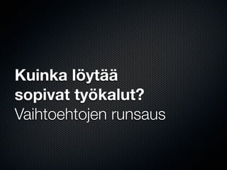 Kuinka löytää
sopivat työkalut?
Vaihtoehtojen runsaus
 