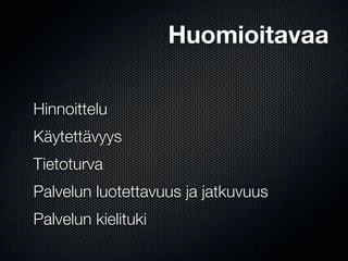 Huomioitavaa

Hinnoittelu
Käytettävyys
Tietoturva
Palvelun luotettavuus ja jatkuvuus
Palvelun kielituki
 