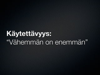 Käytettävyys:
“Vähemmän on enemmän”
 