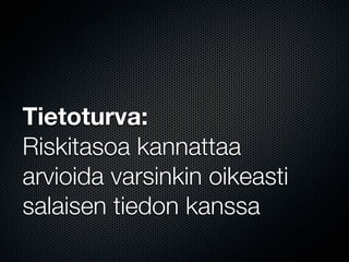 Tietoturva:
Riskitasoa kannattaa
arvioida varsinkin oikeasti
salaisen tiedon kanssa
 