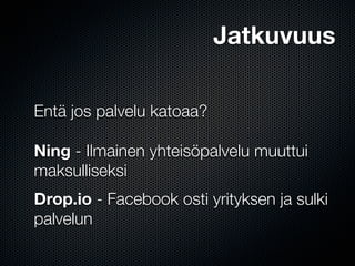 Jatkuvuus

Entä jos palvelu katoaa?

Ning - Ilmainen yhteisöpalvelu muuttui
maksulliseksi
Drop.io - Facebook osti yrityksen ja sulki
palvelun
 