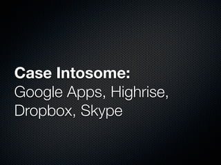 Case Intosome:
Google Apps, Highrise,
Dropbox, Skype
 