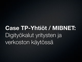 Case TP-Yhtiöt / MIBNET:
Digityökalut yritysten ja
verkoston käytössä
 