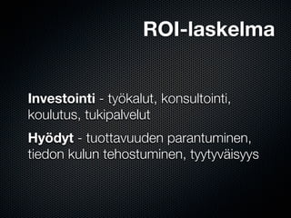 ROI-laskelma


Investointi - työkalut, konsultointi,
koulutus, tukipalvelut
Hyödyt - tuottavuuden parantuminen,
tiedon kulun tehostuminen, tyytyväisyys
 